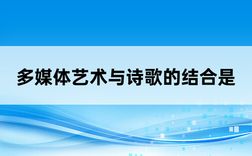 多媒体艺术与诗歌的结合是