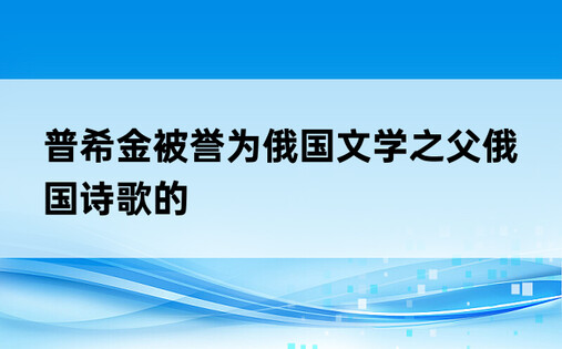 普希金被誉为俄国文学之父俄国诗歌的