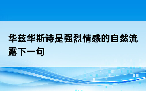 华兹华斯诗是强烈情感的自然流露下一句