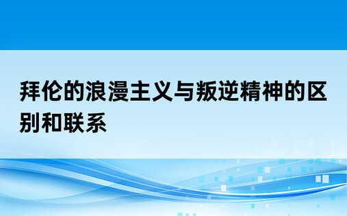 拜伦的浪漫主义与叛逆精神的区别和联系