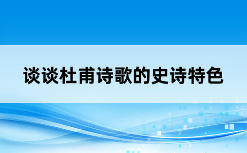 谈谈杜甫诗歌的史诗特色