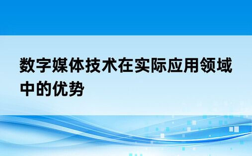 数字媒体技术在实际应用领域中的优势