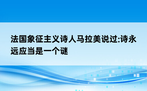 法国象征主义诗人马拉美说过:诗永远应当是一个谜