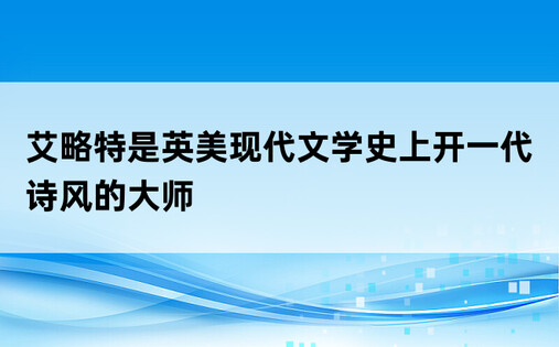 艾略特是英美现代文学史上开一代诗风的大师