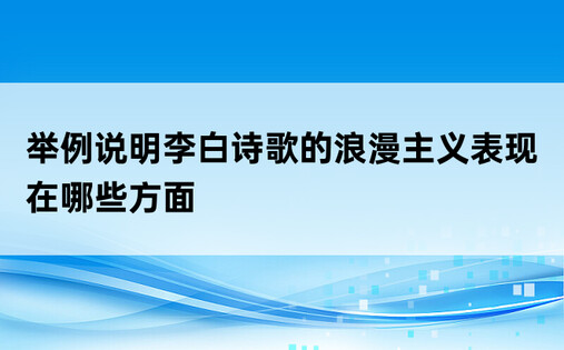 举例说明李白诗歌的浪漫主义表现在哪些方面