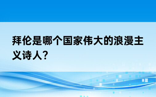 拜伦是哪个国家伟大的浪漫主义诗人?