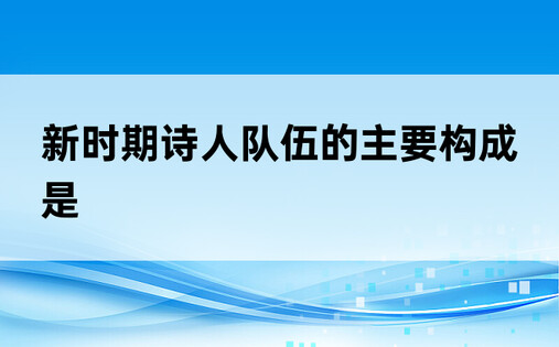 新时期诗人队伍的主要构成是