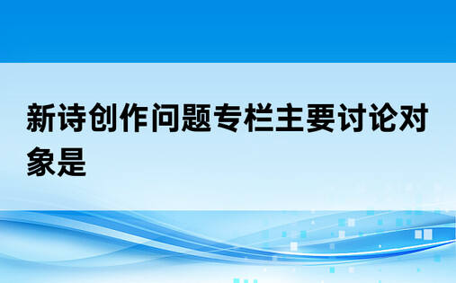 新诗创作问题专栏主要讨论对象是