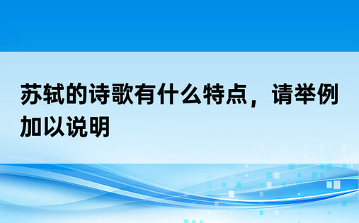 苏轼的诗歌有什么特点，请举例加以说明