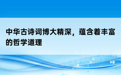 中华古诗词博大精深，蕴含着丰富的哲学道理