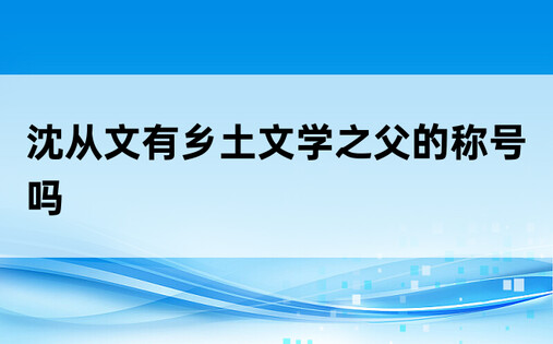 沈从文有乡土文学之父的称号吗