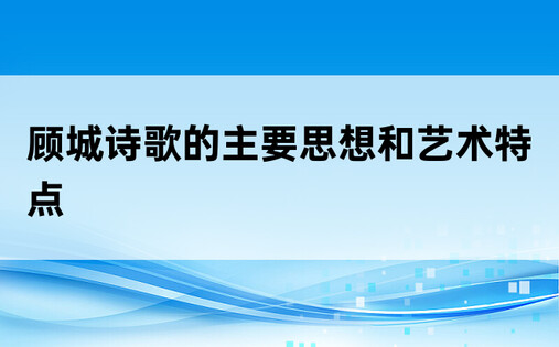 顾城诗歌的主要思想和艺术特点