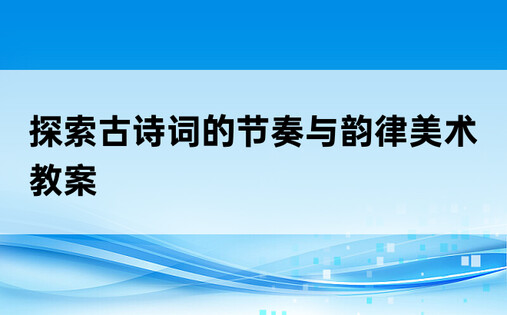 探索古诗词的节奏与韵律美术教案