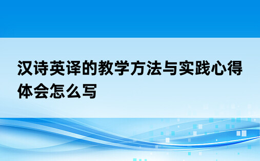 汉诗英译的教学方法与实践心得体会怎么写