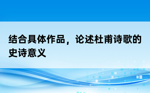 结合具体作品，论述杜甫诗歌的史诗意义